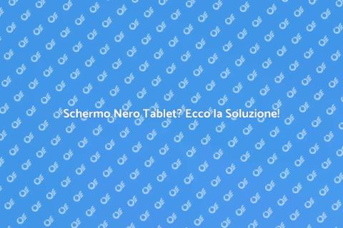 Problema schermo nero tablet: soluzioni