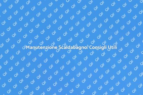 Manutenzione Scaldabagno: Guida Essenziale
