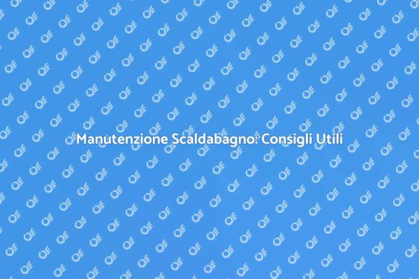 Manutenzione Efficace dello Scaldabagno