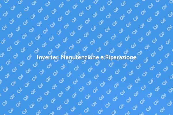 Riparazione Inverter: Ottimizza i Tuoi Impianti
