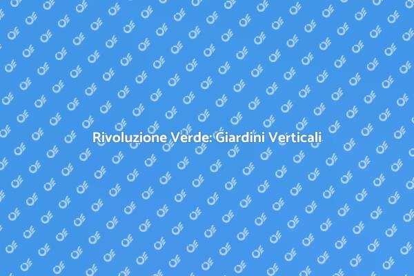 Giardini Verticali: Innovazione Verde