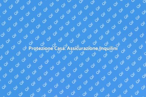 Assicurazione per Inquilini: Tutela Casa