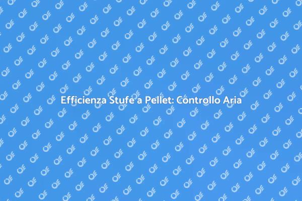 Stufe a Pellet: Importanza del Controllo