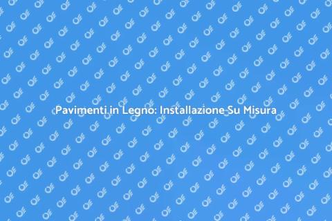 Installazione Pavimenti in Legno Su Misura