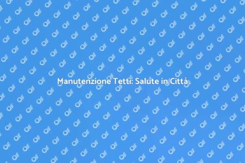 Pulizia Tetto: Salubrità Urbana Essenziale