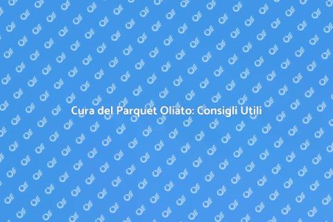 Manutenzione Parquet Oliato: Guida Essenziale