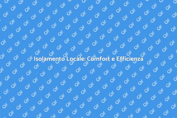 Isolamento: La Chiave per il Comfort