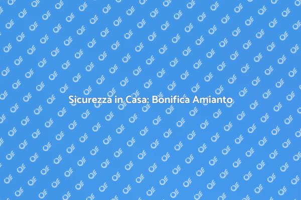 Amianto in Casa? Ecco Come Bonificare!