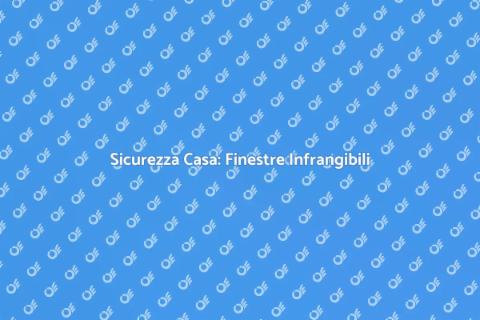 Finestre Infrangibili per Sicurezza Casa