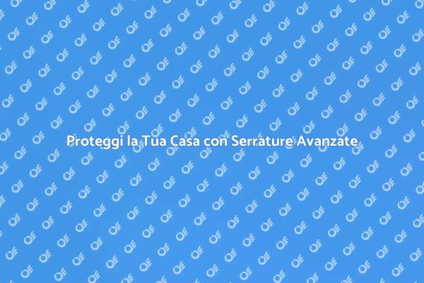 Sicurezza Avanzata: Serrature Antiscasso