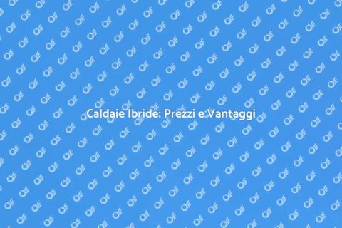 Prezzi Caldaie Ibride Sostenibili