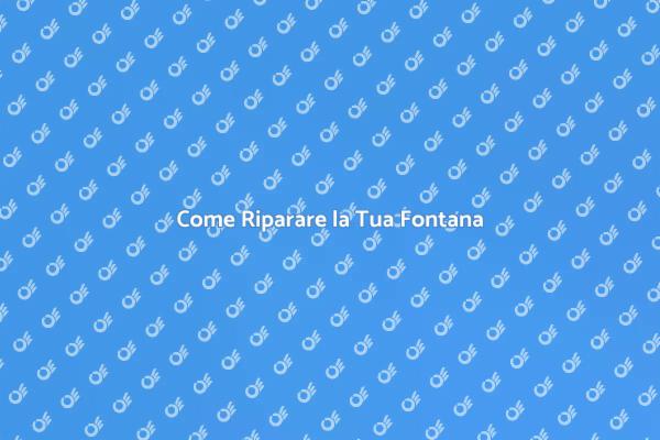 Riparazione Fontana: Tutto Quello che Serve