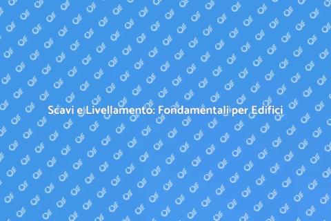 Livellamento Terreno: Importanza Scavi