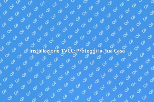 TVCC: Sicurezza e Tranquillità in Casa