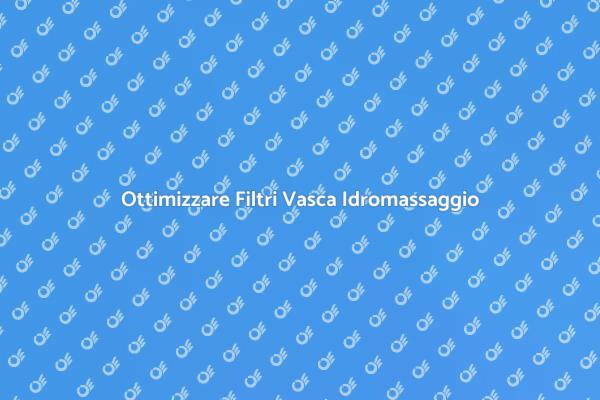 Filtri Vasca Idromassaggio: Come Pulirli