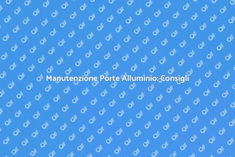 Manutenzione Porte in Alluminio: Guida