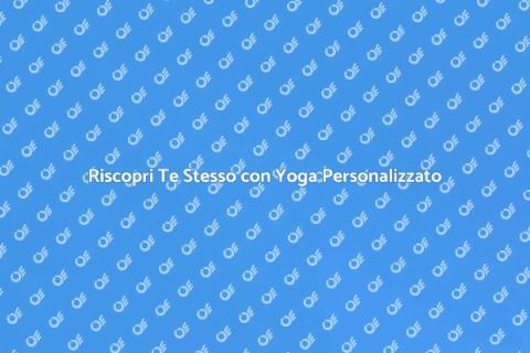 Yoga Personalizzato: Rilassati e Rigenerati