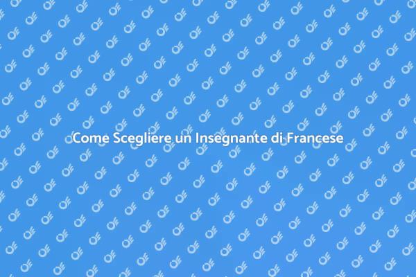 Guida alla Scelta di un Insegnante di Francese