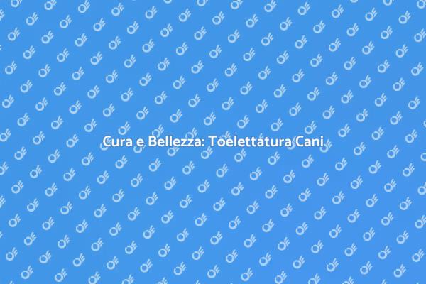 Importanza della Toelettatura per Cani