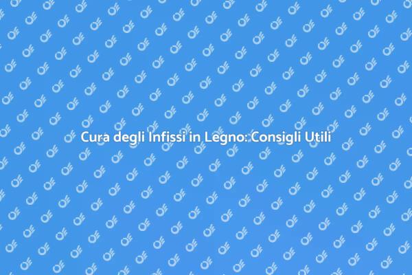 Come Mantenere Infissi in Legno Efficacemente