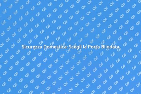Porta Blindata Certificata: Sicurezza Top