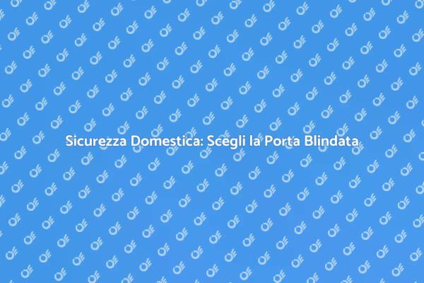 Proteggi la Tua Casa con una Porta Blindata