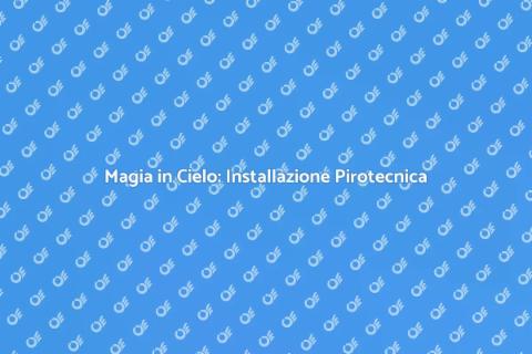 Installazione Pirotecnica: Guida Completa