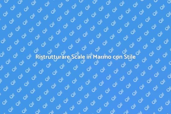 Trasforma le Scale in Marmo Oggi