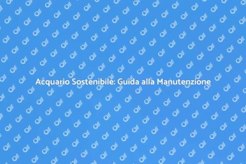 Manutenzione Ecologica Acquario Sostenibile