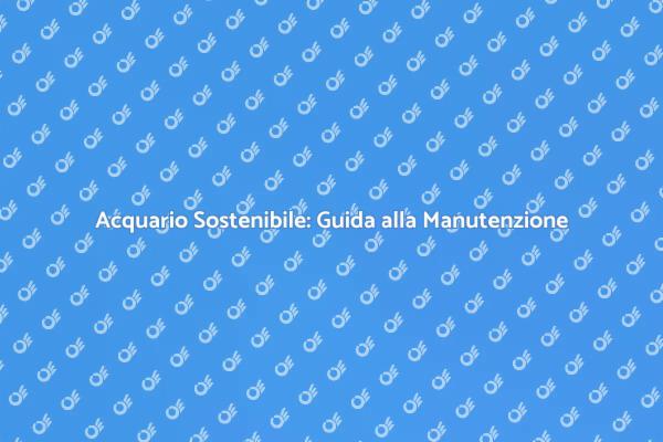 Guida alla Manutenzione di un Acquario