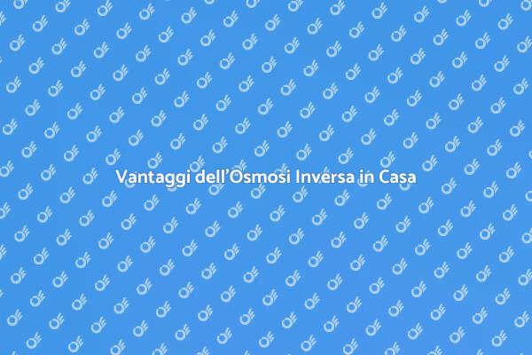 Perché Scegliere l'Osmosi Inversa in Casa