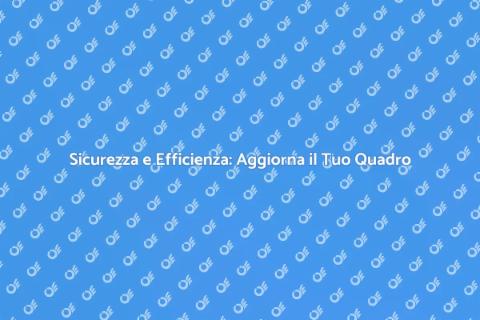 Aggiorna il Quadro Elettrico per Sicurezza