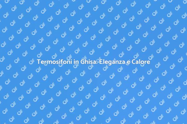 Termosifoni in Ghisa: Una Scelta Intelligente
