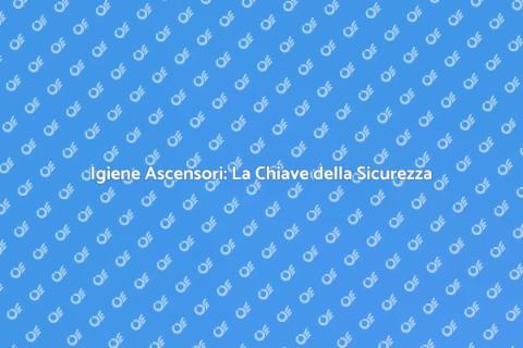 Sanificazione Ascensori: Sicurezza e Salute
