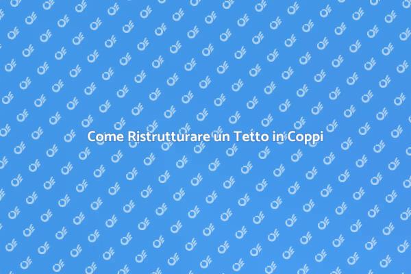 Ristrutturazione Tetto in Coppi: Scopri Come