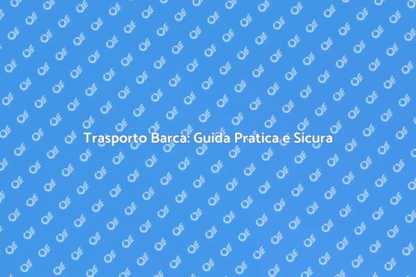 Trasporto Barca: Sicurezza e Professionalità