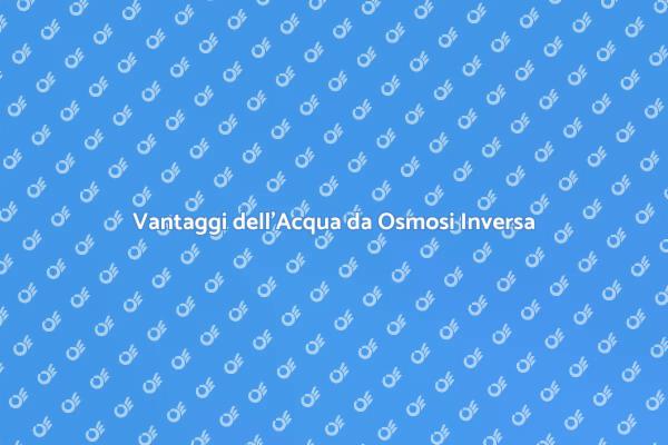 Scopri i Vantaggi dell'Osmosi Inversa