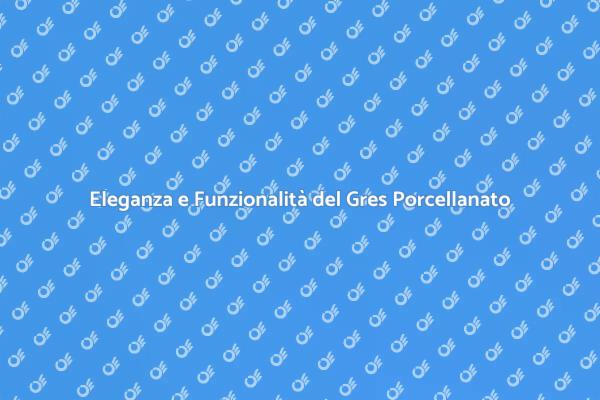 Gres Porcellanato: Estetica e Praticità