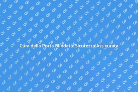 Manutenzione Porta Blindata: Guida Pratica