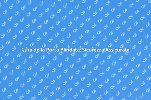 Manutenzione Efficace della Porta Blindata