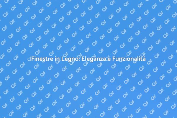 Finestre in Legno: Un Must per la Tua Casa