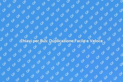 Duplicare Chiave per Bus: Servizi Essenziali