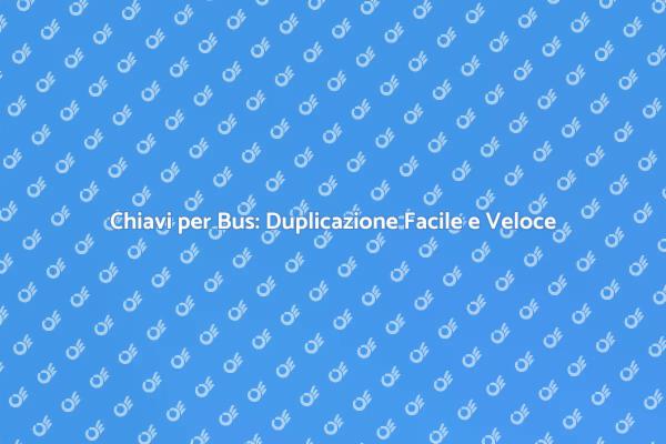 Duplicazione Chiavi Bus: Scopri Come