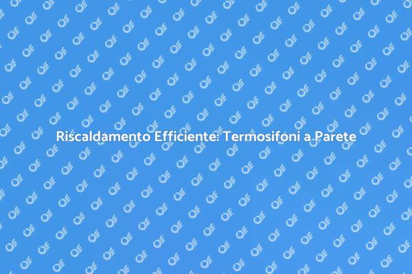 Comfort e Design: Termosifoni a Parete