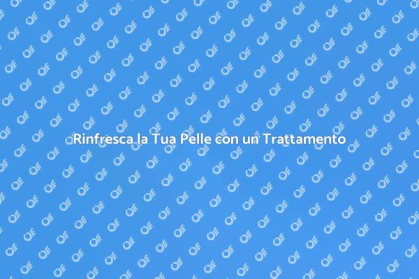 Rinnova la Tua Pelle con un Trattamento