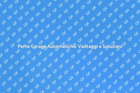 Automatizzare Porte Garage: Comfort e Sicurezza