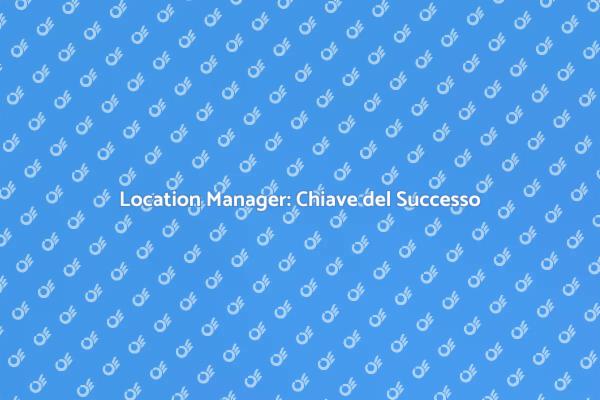 Importanza del Location Manager Oggi