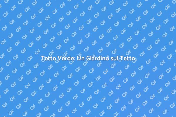 Rendi il Tuo Tetto un Giardino Verde