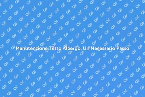 Pulizia Tetto Albergo: Sicurezza e Estetica