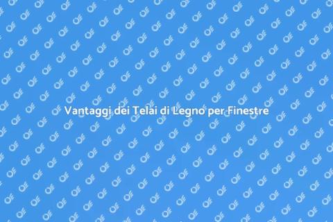 Telai di Legno per Finestre: Guida